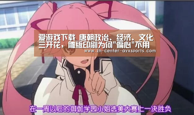 爱游戏下载_唐朝政治、经济、文化三开花,雕版印刷为何偏心不用来印书籍?(图3) 爱游戏体育直播