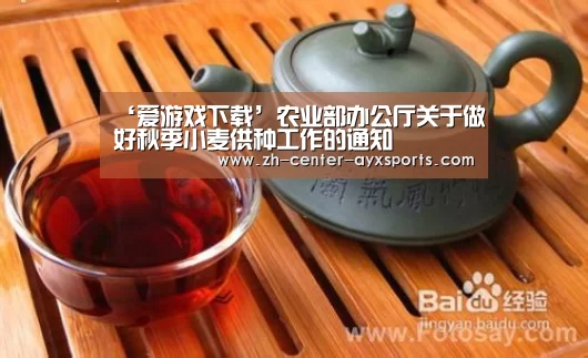 ‘爱游戏下载’农业部办公厅关于做好秋季小麦供种工作的通知(图1) 爱游戏app