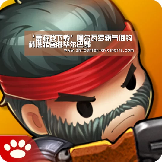 ‘爱游戏下载’阿尔瓦罗霸气倒钩赫塔菲客胜毕尔巴鄂(图4) 爱游戏app