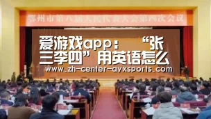爱游戏app:
“张三李四”用英语怎么说?(图3) APP入口