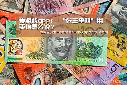 爱游戏app:
“张三李四”用英语怎么说?(图1) 爱游戏体育直播