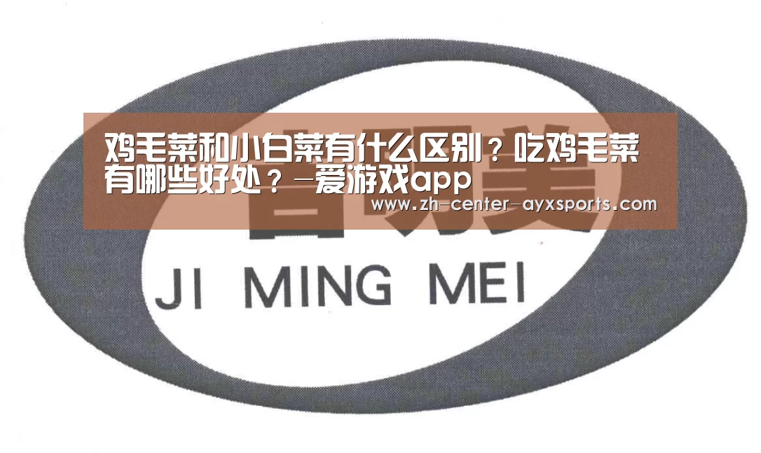鸡毛菜和小白菜有什么区别?吃鸡毛菜有哪些好处?-爱游戏app(图1) 爱游戏体育直播