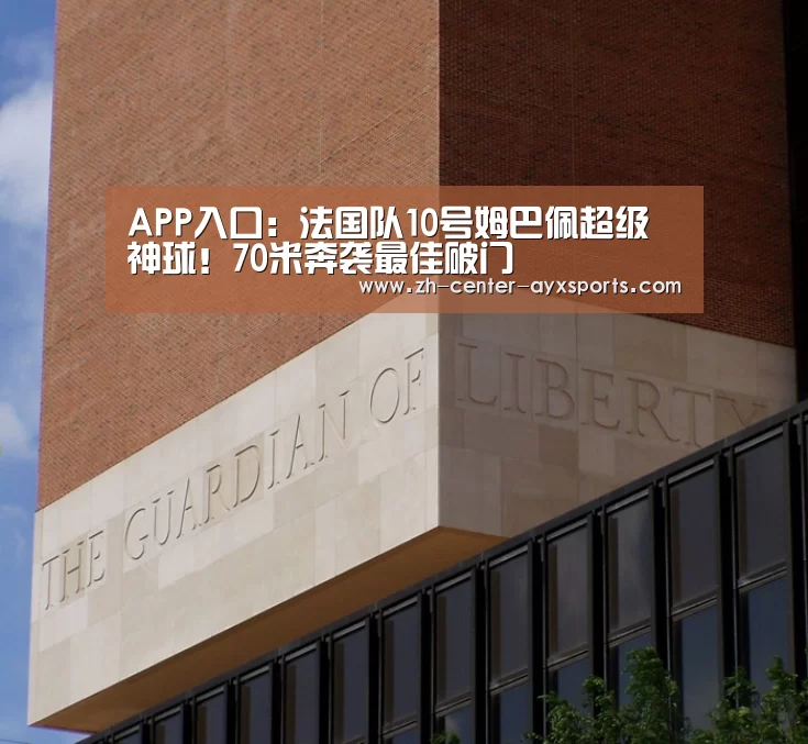 APP入口:法国队10号姆巴佩超级神球!70米奔袭最佳破门(图1) 爱游戏体育直播